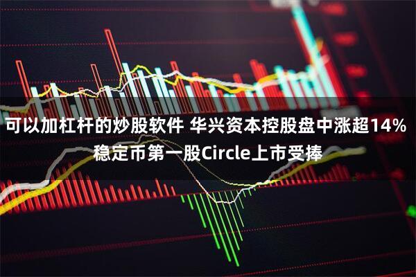 可以加杠杆的炒股软件 华兴资本控股盘中涨超14% 稳定币第一股Circle上市受捧