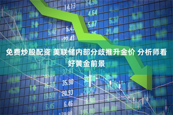 免费炒股配资 美联储内部分歧推升金价 分析师看好黄金前景