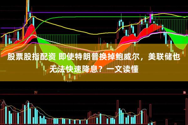 股票股指配资 即使特朗普换掉鲍威尔，美联储也无法快速降息？一文读懂