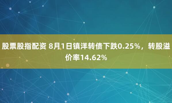 股票股指配资 8月1日镇洋转债下跌0.25%，转股溢价率14.62%